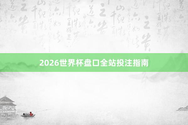 2026世界杯盘口全站投注指南