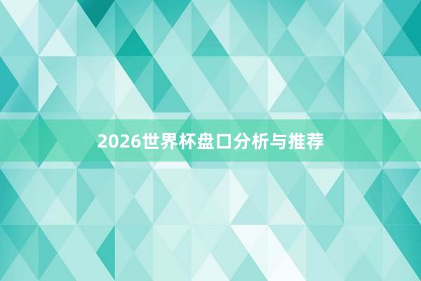 2026世界杯盘口分析与推荐