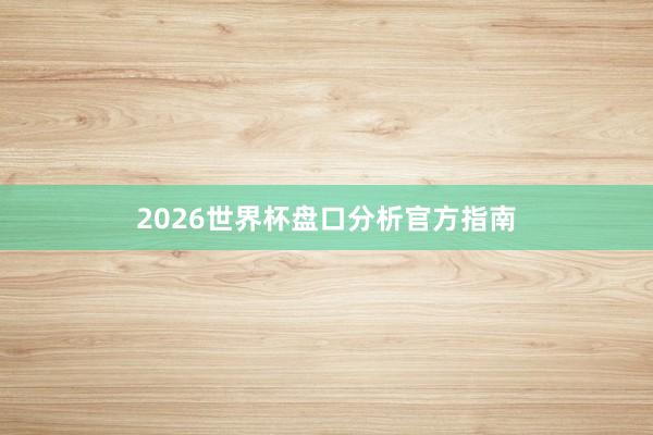 2026世界杯盘口分析官方指南