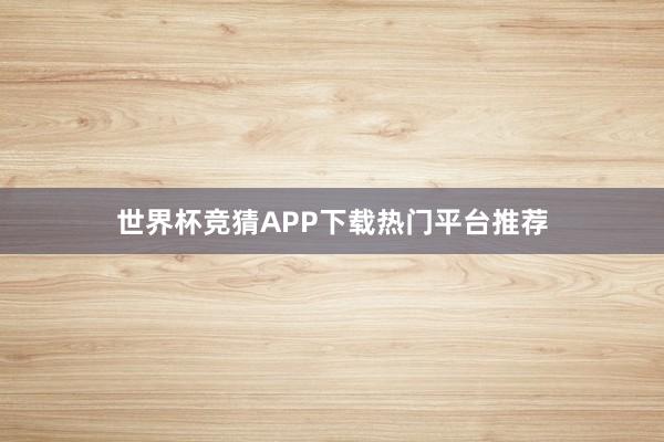 世界杯竞猜APP下载热门平台推荐