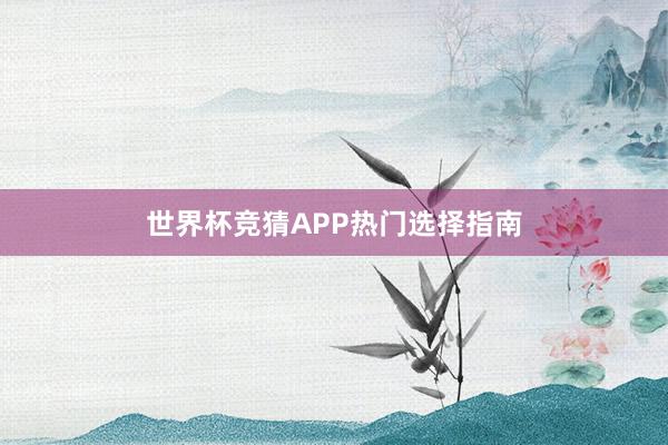 世界杯竞猜APP热门选择指南