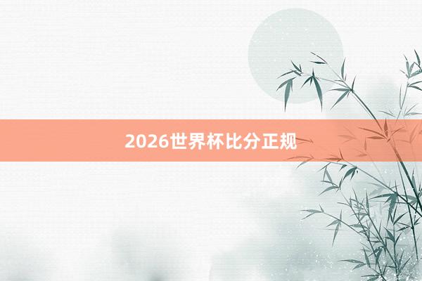 2026世界杯比分正规