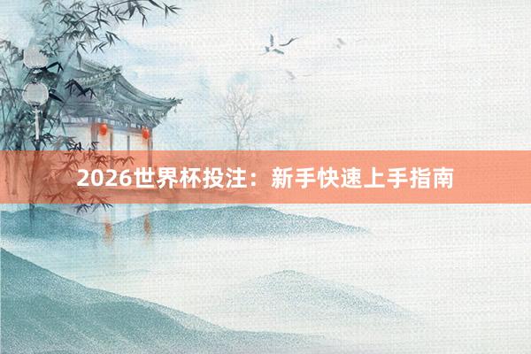 2026世界杯投注：新手快速上手指南