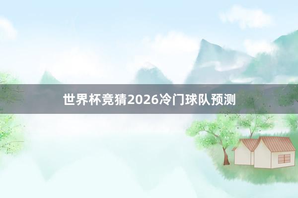 世界杯竞猜2026冷门球队预测