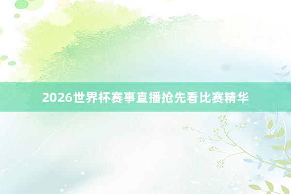 2026世界杯赛事直播抢先看比赛精华