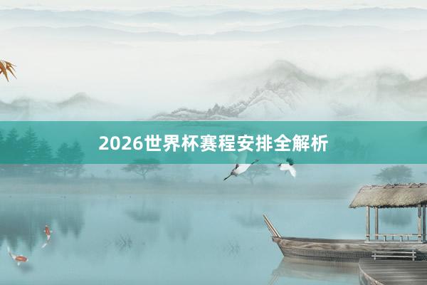 2026世界杯赛程安排全解析