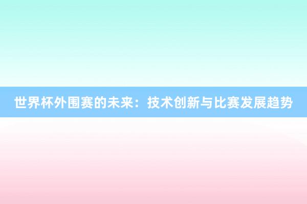 世界杯外围赛的未来：技术创新与比赛发展趋势