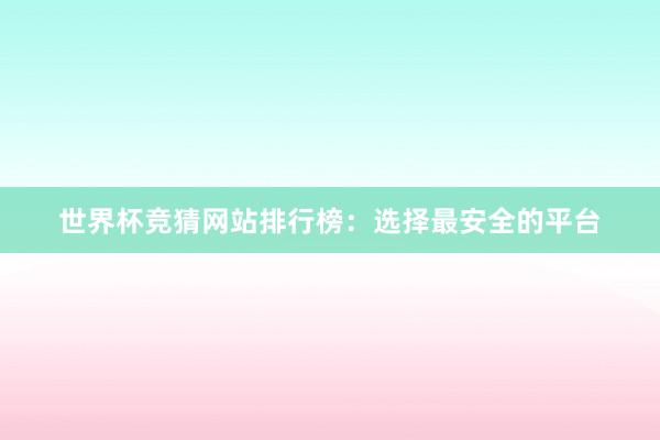 世界杯竞猜网站排行榜：选择最安全的平台