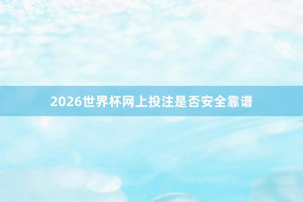 2026世界杯网上投注是否安全靠谱