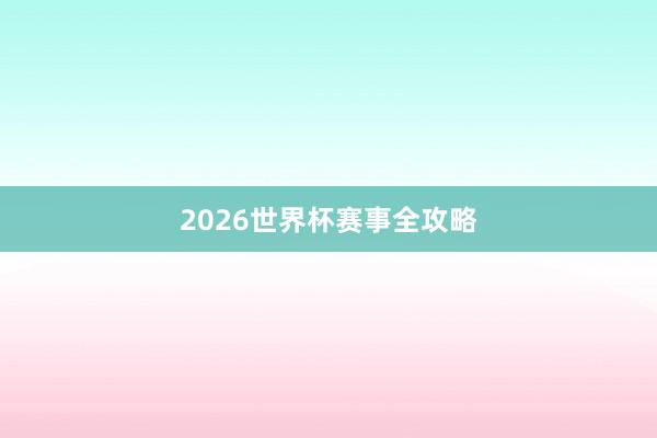 2026世界杯赛事全攻略