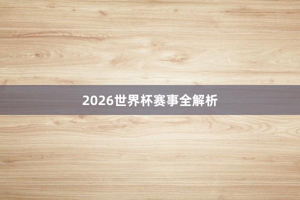 2026世界杯赛事全解析