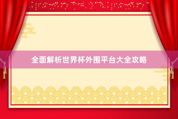 全面解析世界杯外围平台大全攻略
