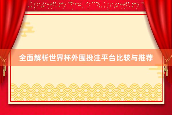 全面解析世界杯外围投注平台比较与推荐