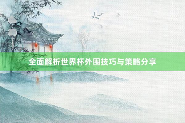 全面解析世界杯外围技巧与策略分享