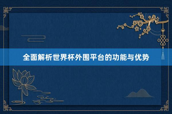 全面解析世界杯外围平台的功能与优势