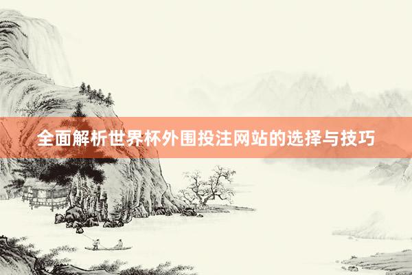 全面解析世界杯外围投注网站的选择与技巧