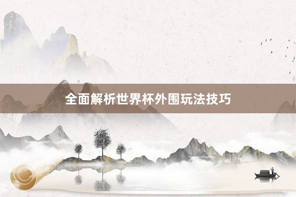 全面解析世界杯外围玩法技巧