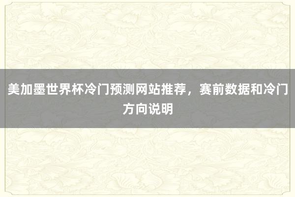 美加墨世界杯冷门预测网站推荐，赛前数据和冷门方向说明