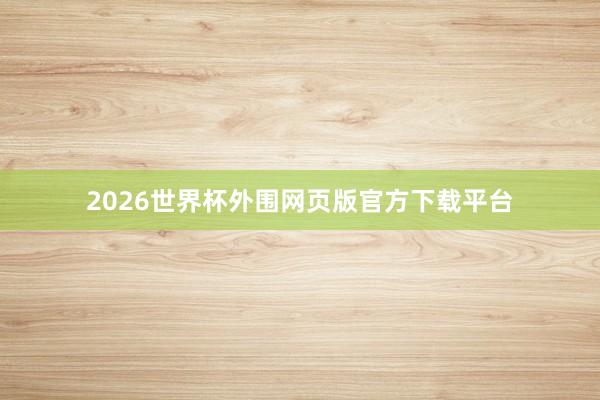 2026世界杯外围网页版官方下载平台