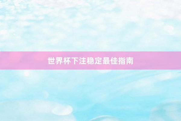 世界杯下注稳定最佳指南