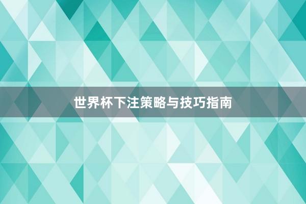 世界杯下注策略与技巧指南
