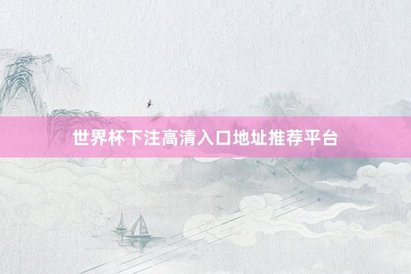 世界杯下注高清入口地址推荐平台