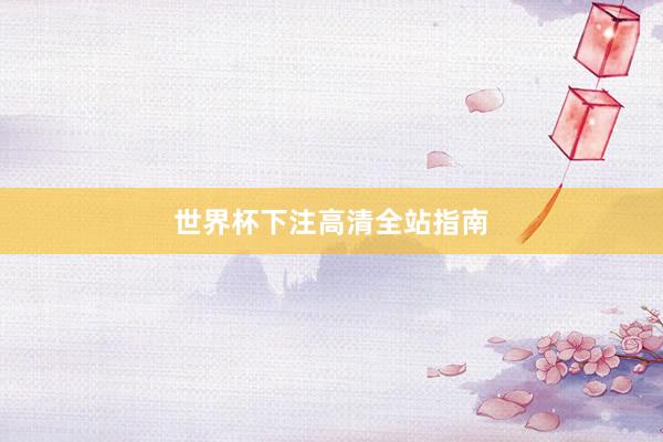 世界杯下注高清全站指南