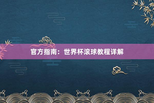 官方指南:世界杯滚球教程详解