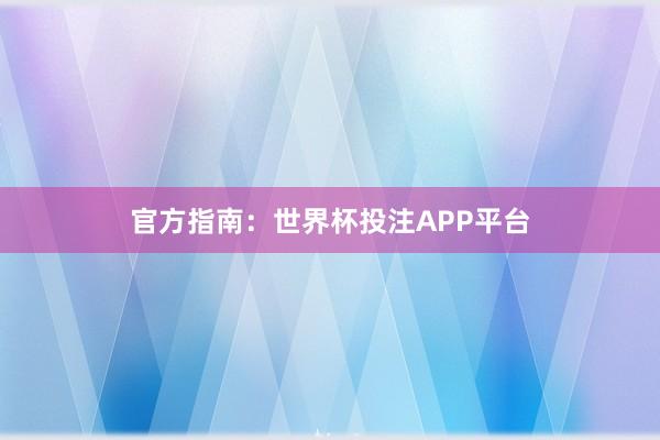 官方指南:世界杯投注APP平台