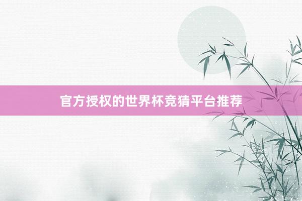官方授权的世界杯竞猜平台推荐