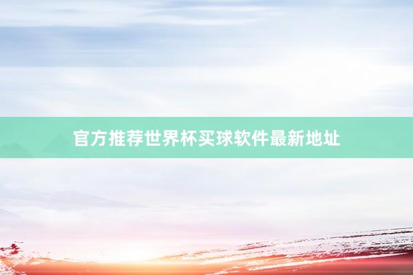 官方推荐世界杯买球软件最新地址