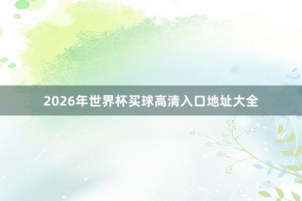 2026年世界杯买球高清入口地址大全
