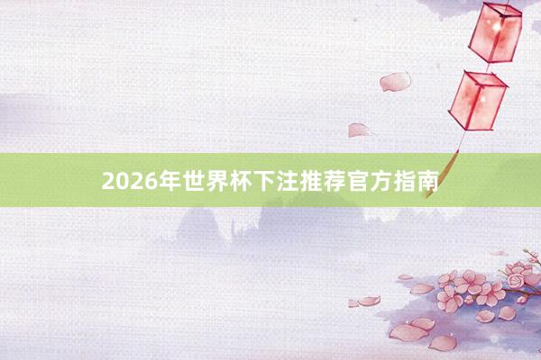 2026年世界杯下注推荐官方指南