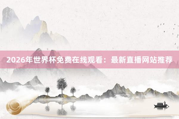2026年世界杯免费在线观看：最新直播网站推荐
