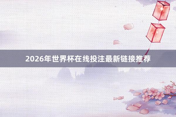 2026年世界杯在线投注最新链接推荐