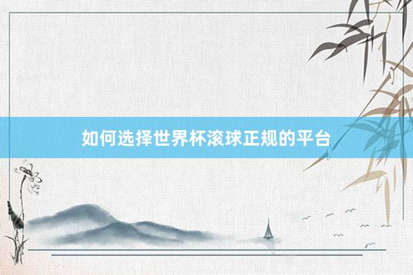 如何选择世界杯滚球正规的平台