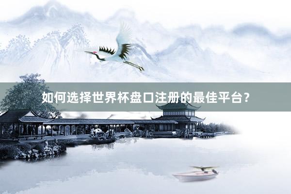 如何选择世界杯盘口注册的最佳平台?