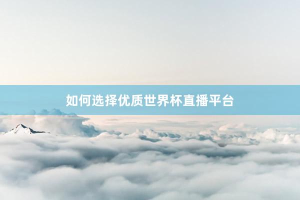 如何选择优质世界杯直播平台