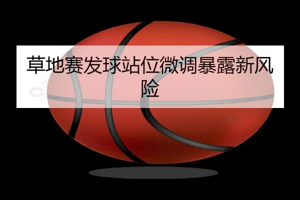 草地赛发球站位微调暴露新风险 | Crown